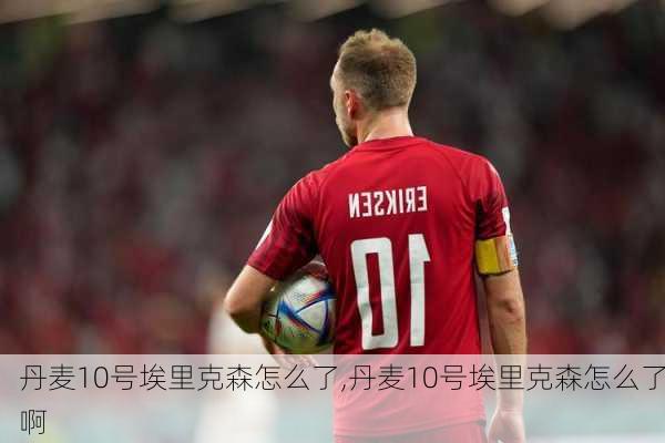 丹麦10号埃里克森怎么了,丹麦10号埃里克森怎么了啊