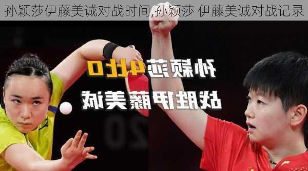 孙颖莎伊藤美诚对战时间,孙颖莎 伊藤美诚对战记录
