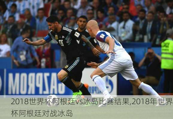2018世界杯阿根廷vs冰岛比赛结果,2018年世界杯阿根廷对战冰岛
