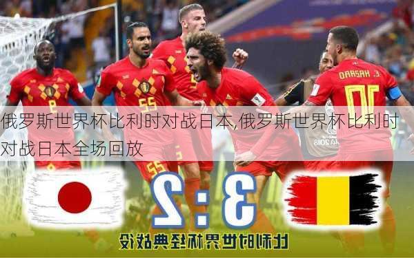 俄罗斯世界杯比利时对战日本,俄罗斯世界杯比利时对战日本全场回放