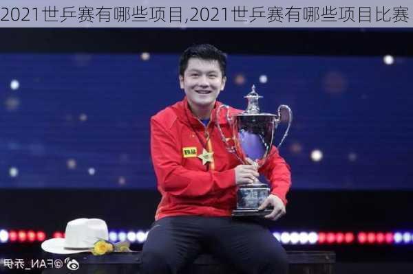 2021世乒赛有哪些项目,2021世乒赛有哪些项目比赛
