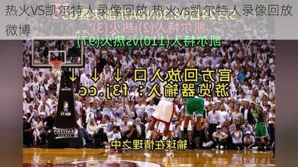 热火VS凯尔特人录像回放,热火vs凯尔特人录像回放微博