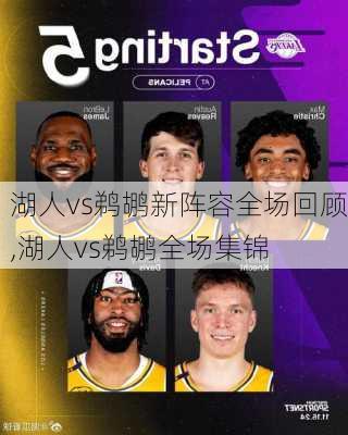 湖人vs鹈鹕新阵容全场回顾,湖人vs鹈鹕全场集锦