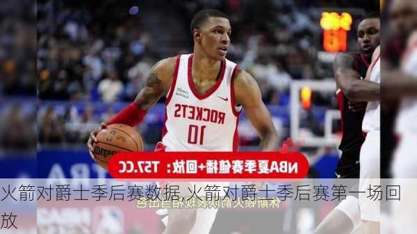 火箭对爵士季后赛数据,火箭对爵士季后赛第一场回放