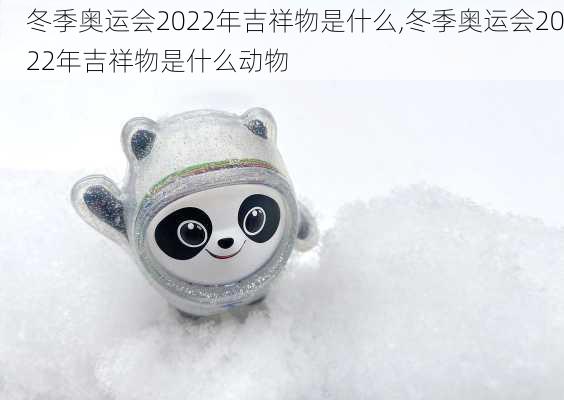 冬季奥运会2022年吉祥物是什么,冬季奥运会2022年吉祥物是什么动物