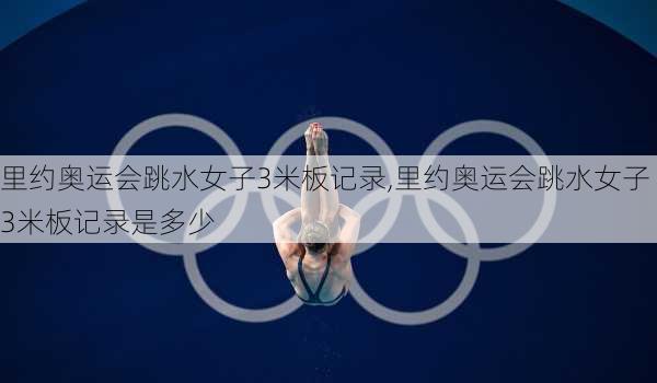 里约奥运会跳水女子3米板记录,里约奥运会跳水女子3米板记录是多少