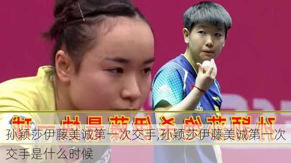 孙颖莎伊藤美诚第一次交手,孙颖莎伊藤美诚第一次交手是什么时候