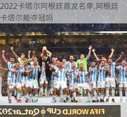 2022卡塔尔阿根廷首发名单,阿根廷卡塔尔能夺冠吗