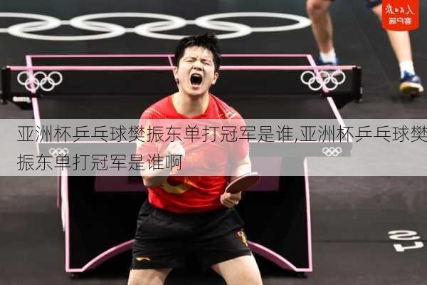 亚洲杯乒乓球樊振东单打冠军是谁,亚洲杯乒乓球樊振东单打冠军是谁啊