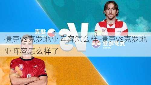 捷克vs克罗地亚阵容怎么样,捷克vs克罗地亚阵容怎么样了