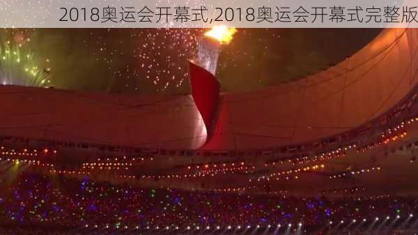 2018奥运会开幕式,2018奥运会开幕式完整版