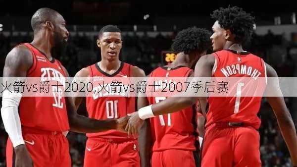 火箭vs爵士2020,火箭vs爵士2007季后赛