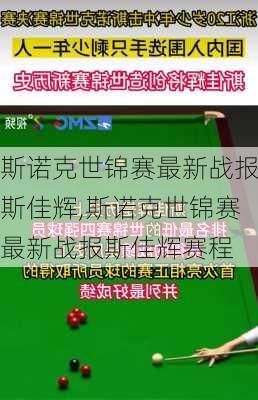 斯诺克世锦赛最新战报斯佳辉,斯诺克世锦赛最新战报斯佳辉赛程