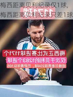 梅西距离贝利纪录仅1球,梅西距离贝利纪录只差1球