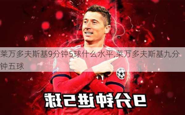 莱万多夫斯基9分钟5球什么水平,莱万多夫斯基九分钟五球