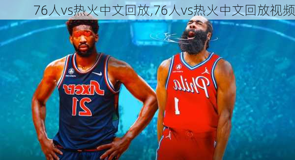 76人vs热火中文回放,76人vs热火中文回放视频
