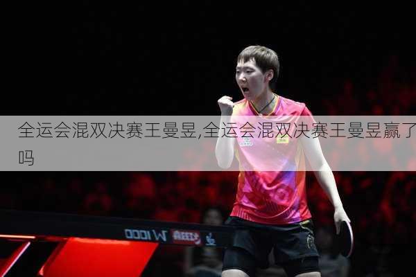 全运会混双决赛王曼昱,全运会混双决赛王曼昱赢了吗