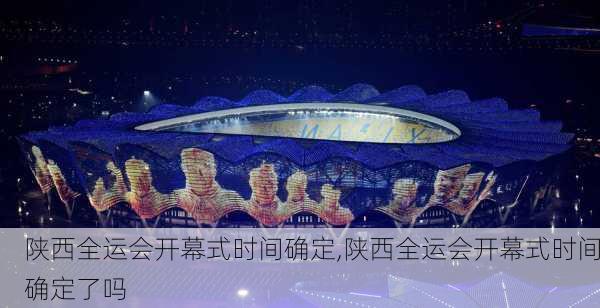 陕西全运会开幕式时间确定,陕西全运会开幕式时间确定了吗