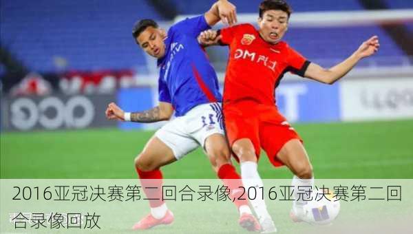 2016亚冠决赛第二回合录像,2016亚冠决赛第二回合录像回放