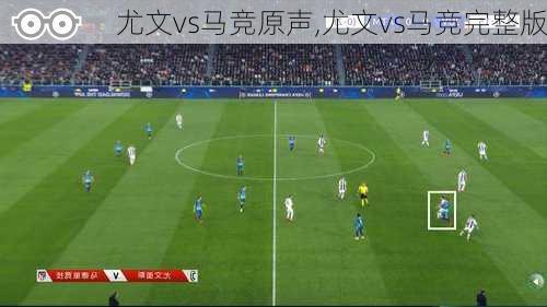 尤文vs马竞原声,尤文vs马竞完整版