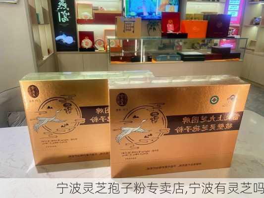 宁波灵芝孢子粉专卖店,宁波有灵芝吗