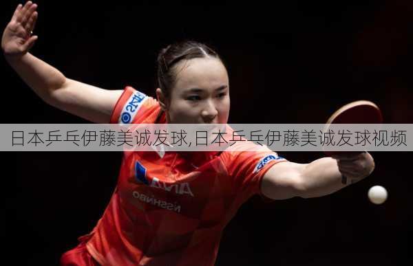 日本乒乓伊藤美诚发球,日本乒乓伊藤美诚发球视频
