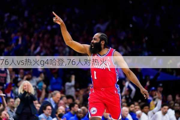 76人vs热火g4哈登,76人对热火