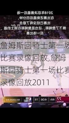 詹姆斯回骑士第一场比赛录像回放,詹姆斯回骑士第一场比赛录像回放2011