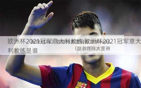 欧洲杯2021冠军意大利教练,欧洲杯2021冠军意大利教练是谁