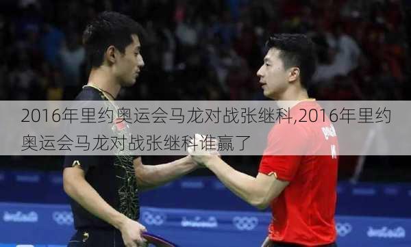 2016年里约奥运会马龙对战张继科,2016年里约奥运会马龙对战张继科谁赢了