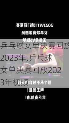 乒乓球女单决赛回放2023年,乒乓球女单决赛回放2023年视频