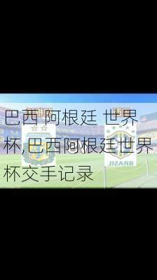巴西 阿根廷 世界杯,巴西阿根廷世界杯交手记录