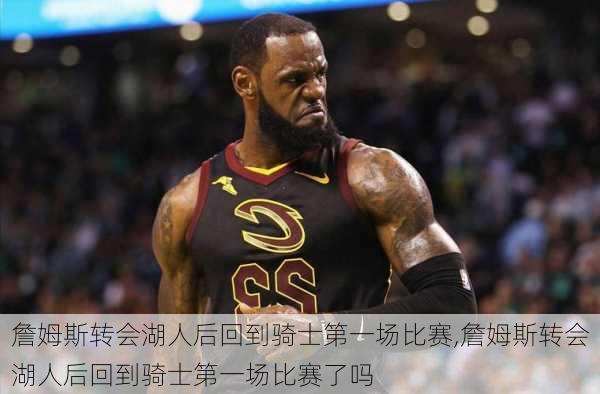 詹姆斯转会湖人后回到骑士第一场比赛,詹姆斯转会湖人后回到骑士第一场比赛了吗