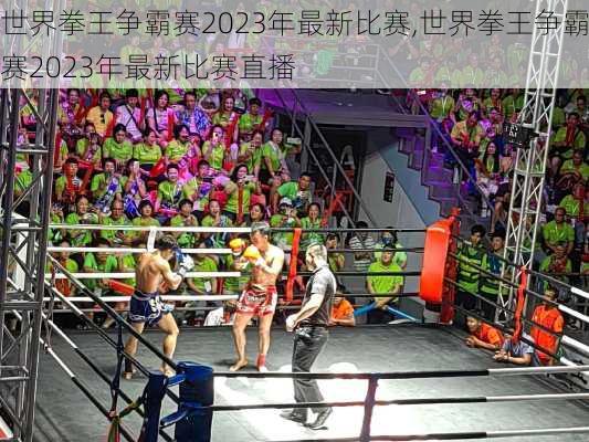 世界拳王争霸赛2023年最新比赛,世界拳王争霸赛2023年最新比赛直播