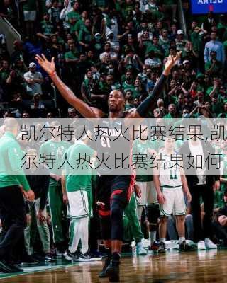 凯尔特人热火比赛结果,凯尔特人热火比赛结果如何