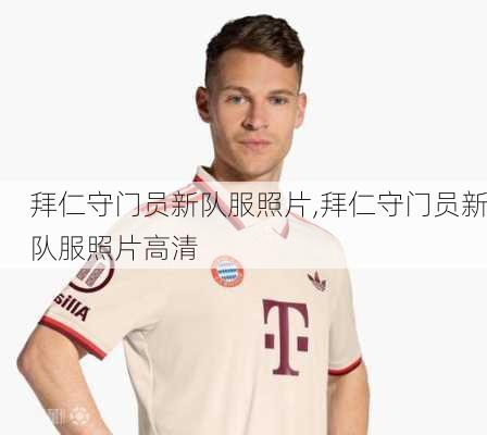 拜仁守门员新队服照片,拜仁守门员新队服照片高清