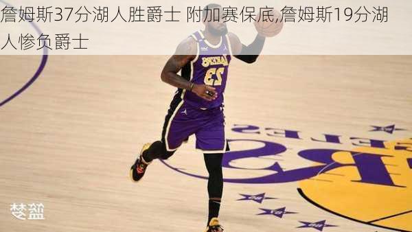 詹姆斯37分湖人胜爵士 附加赛保底,詹姆斯19分湖人惨负爵士