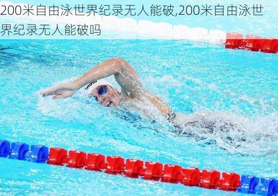 200米自由泳世界纪录无人能破,200米自由泳世界纪录无人能破吗