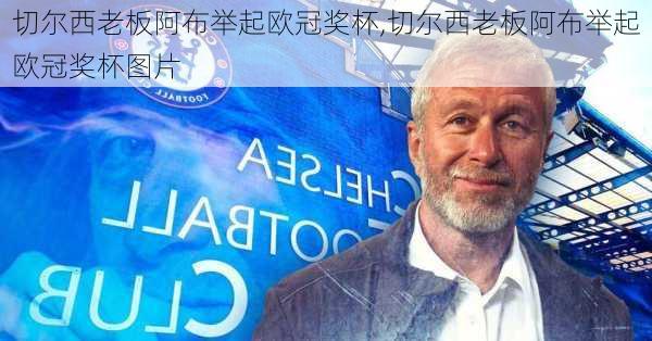 切尔西老板阿布举起欧冠奖杯,切尔西老板阿布举起欧冠奖杯图片