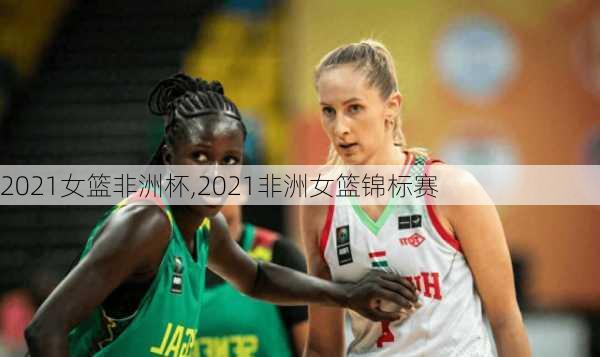 2021女篮非洲杯,2021非洲女篮锦标赛