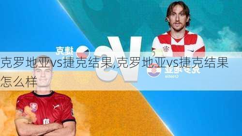 克罗地亚vs捷克结果,克罗地亚vs捷克结果怎么样