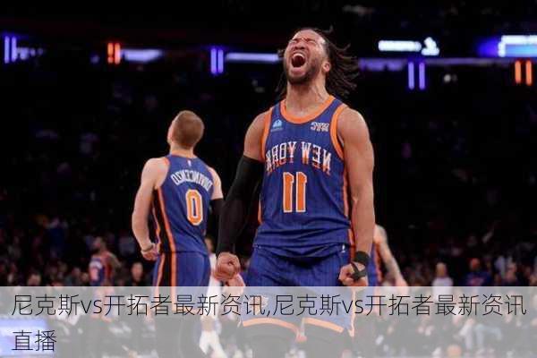 尼克斯vs开拓者最新资讯,尼克斯vs开拓者最新资讯直播