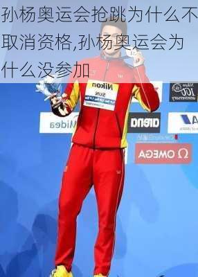 孙杨奥运会抢跳为什么不取消资格,孙杨奥运会为什么没参加