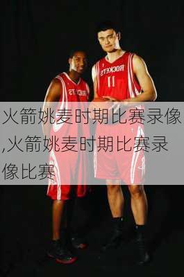 火箭姚麦时期比赛录像,火箭姚麦时期比赛录像比赛