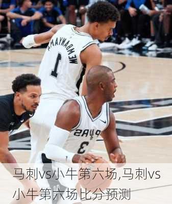 马刺vs小牛第六场,马刺vs小牛第六场比分预测