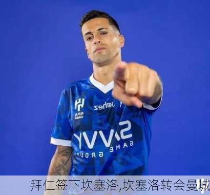 拜仁签下坎塞洛,坎塞洛转会曼城