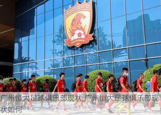 广州恒大足球俱乐部现状,广州恒大足球俱乐部现状如何