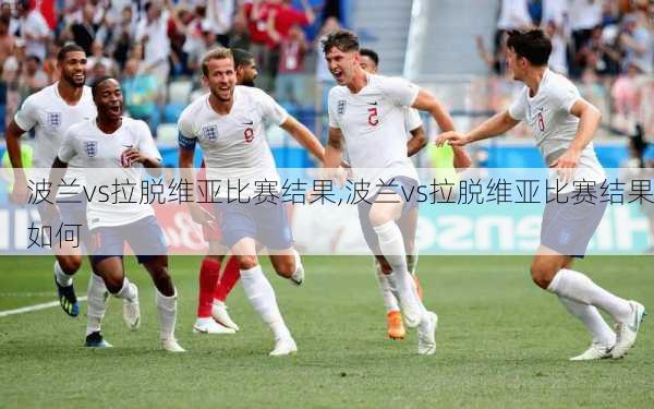 波兰vs拉脱维亚比赛结果,波兰vs拉脱维亚比赛结果如何