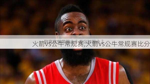 火箭vs公牛常规赛,火箭vs公牛常规赛比分