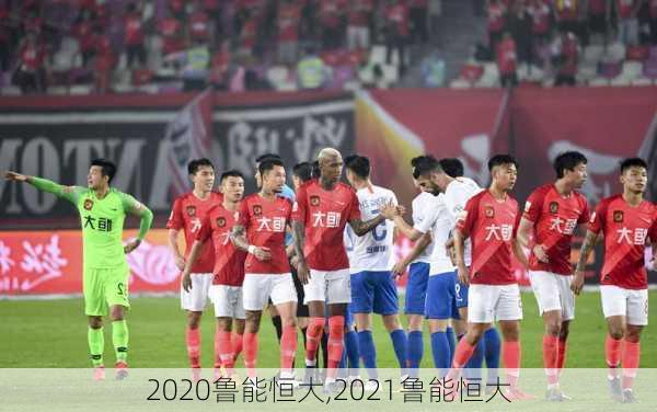 2020鲁能恒大,2021鲁能恒大